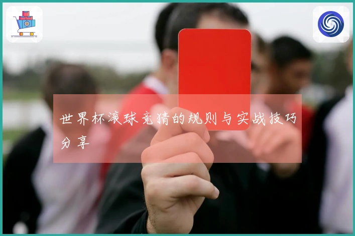世界杯滚球竞猜的规则与实战技巧分享