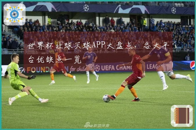 世界杯让球买球APP大盘点，各大平台优缺点一览