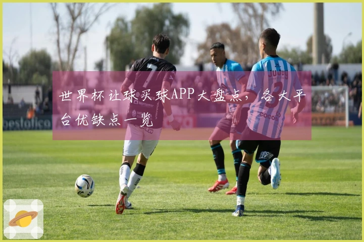 世界杯让球买球APP大盘点，各大平台优缺点一览