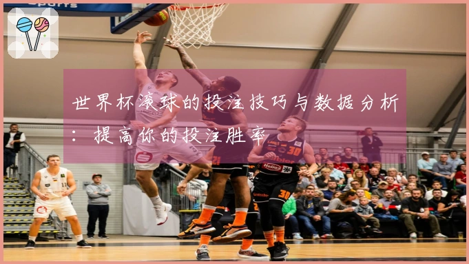 世界杯滚球的投注技巧与数据分析：提高你的投注胜率