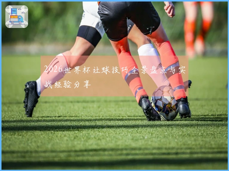 2026世界杯让球技巧全景盘点与实战经验分享