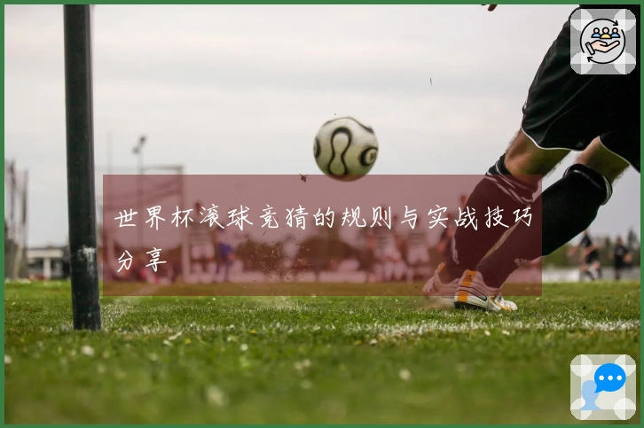 世界杯滚球竞猜的规则与实战技巧分享