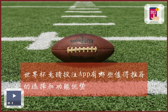 世界杯竞猜投注App有哪些值得推荐的选择和功能优势
