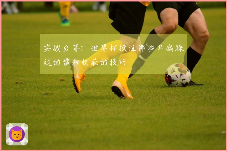 实战分享：世界杯投注那些年我踩过的雷和收获的技巧