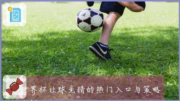 世界杯让球竞猜的热门入口与策略分析