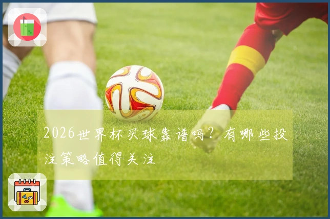 2026世界杯买球靠谱吗？有哪些投注策略值得关注