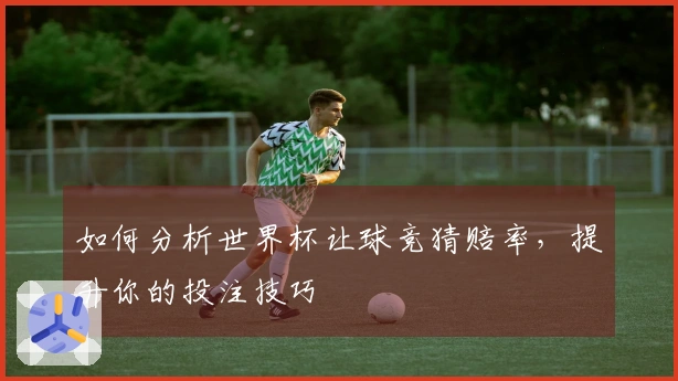 如何分析世界杯让球竞猜赔率，提升你的投注技巧