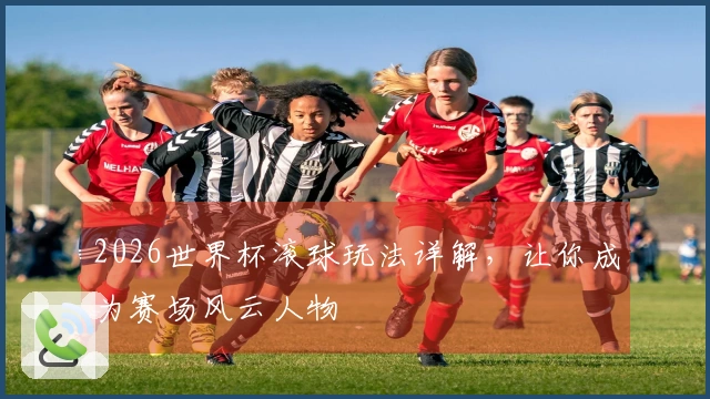 2026世界杯滚球玩法详解，让你成为赛场风云人物