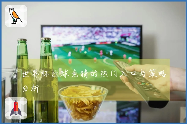 世界杯让球竞猜的热门入口与策略分析